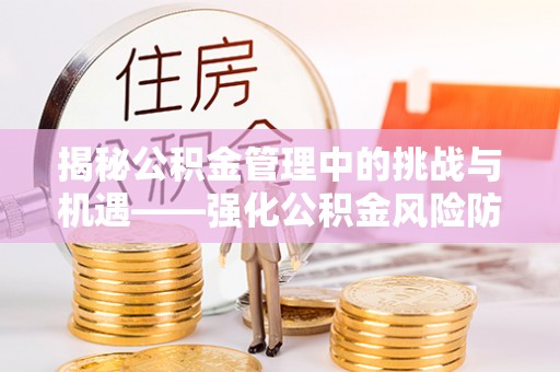 银州揭秘公积金管理中的挑战与机遇——强化公积金风险防控的多维策略