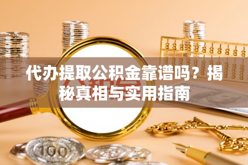 银州代办提取公积金靠谱吗？揭秘真相与实用指南