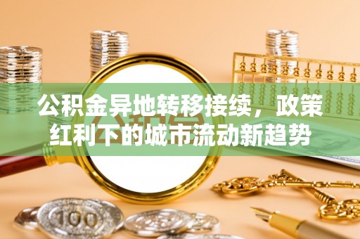 银州公积金异地转移接续，政策红利下的城市流动新趋势
