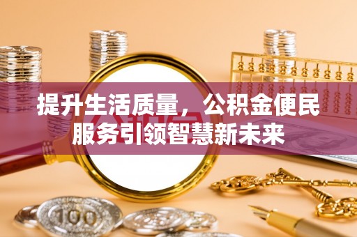 银州提升生活质量，公积金便民服务引领智慧新未来
