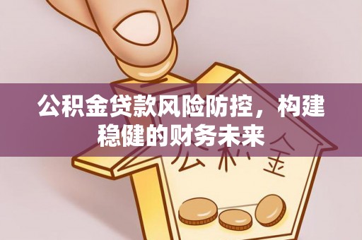 银州公积金贷款风险防控，构建稳健的财务未来