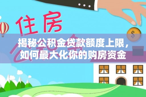 银州揭秘公积金贷款额度上限，如何最大化你的购房资金