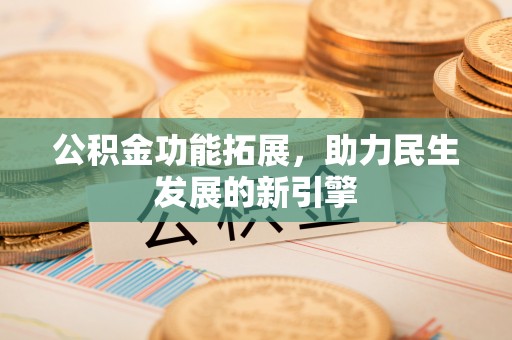 银州公积金功能拓展，助力民生发展的新引擎