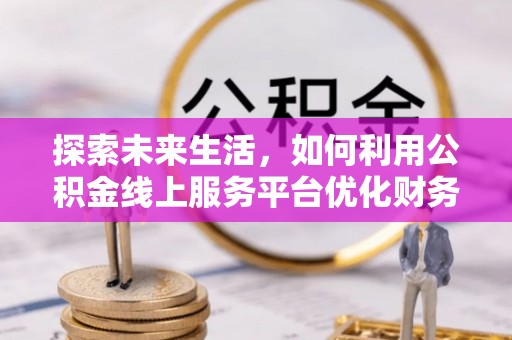 银州探索未来生活，如何利用公积金线上服务平台优化财务管理