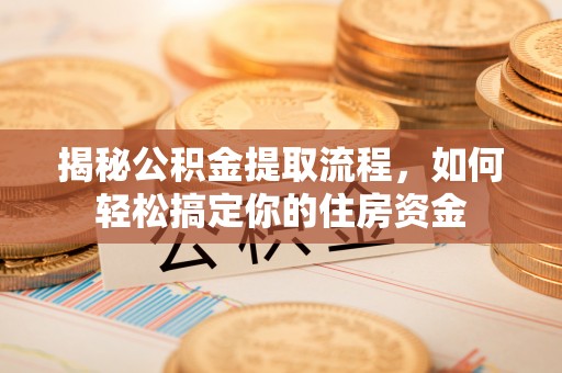 银州揭秘公积金提取流程，如何轻松搞定你的住房资金