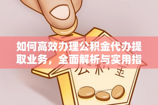 银州如何高效办理公积金代办提取业务，全面解析与实用指南