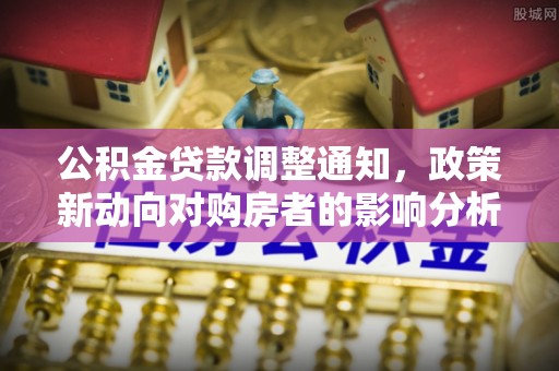银州公积金贷款调整通知，政策新动向对购房者的影响分析
