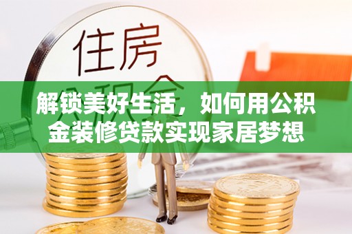 银州解锁美好生活，如何用公积金装修贷款实现家居梦想
