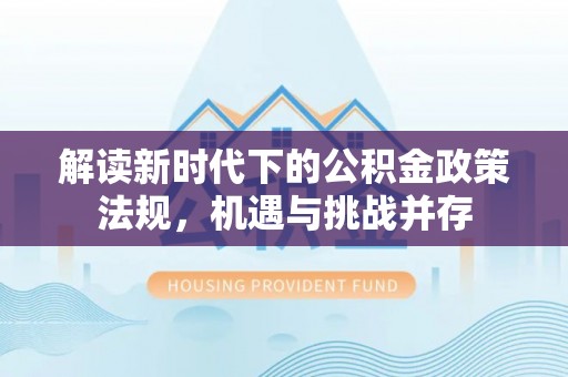 银州解读新时代下的公积金政策法规，机遇与挑战并存