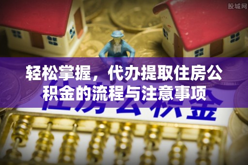 银州轻松掌握，代办提取住房公积金的流程与注意事项