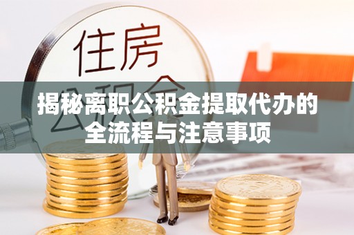 银州揭秘离职公积金提取代办的全流程与注意事项
