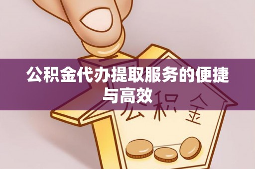 银州公积金代办提取服务的便捷与高效