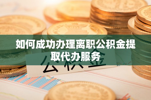 银州如何成功办理离职公积金提取代办服务
