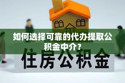 银州如何选择可靠的代办提取公积金中介？